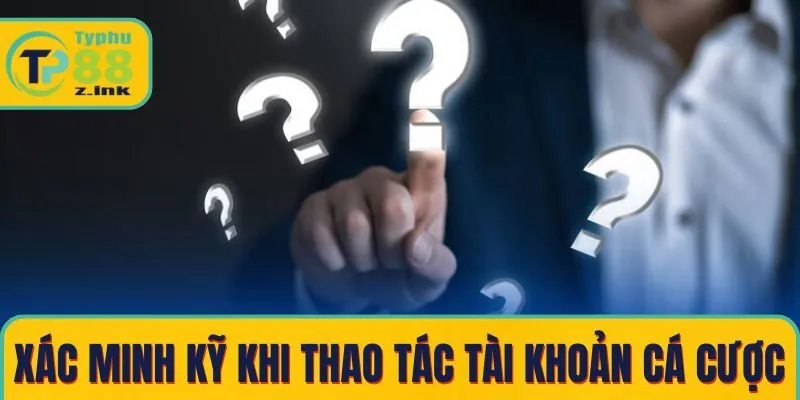 Luôn xác minh kỹ khi thao tác tài khoản cá cược online