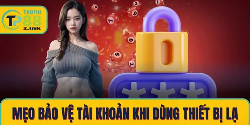 Mẹo bảo vệ tài khoản khi sử dụng thiết bị lạ