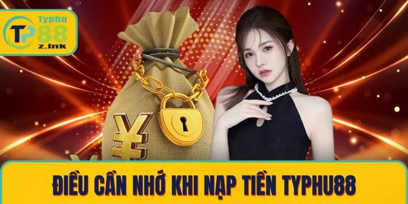 Những điều cần nhớ khi thực hiện nạp tại Typhu88