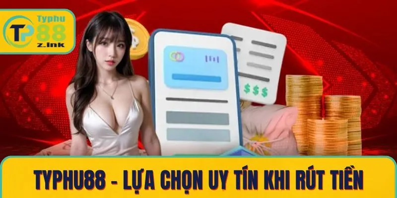 Typhu88 – lựa chọn uy tín khi rút tiền