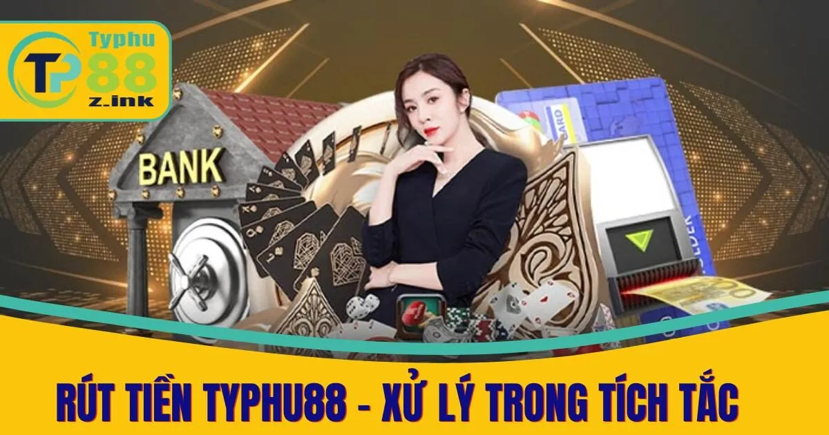 Hướng Dẫn Rút Tiền Typhu88 Nhanh Chóng, An Toàn Nhất 2025